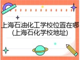 上海石油化工学校位置在哪(上海石化学校地址)