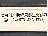 七台河产后修复哪里比较靠谱(七台河产后修复推荐)