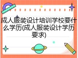 成人服装设计培训学校要什么学历(成人服装设计学历要求)