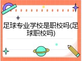 足球专业学校是职校吗(足球职校吗)