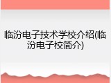 临汾电子技术学校介绍(临汾电子校简介)