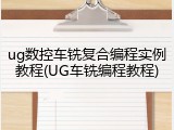 ug数控车铣复合编程实例教程(UG车铣编程教程)