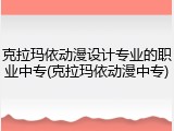 克拉玛依动漫设计专业的职业中专(克拉玛依动漫中专)