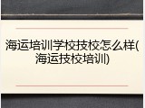 海运培训学校技校怎么样(海运技校培训)