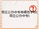 商丘公办中专有哪些学校(商丘公办中专)