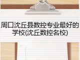 周口沈丘县数控专业最好的学校(沈丘数控名校)