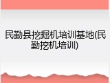 民勤县挖掘机培训基地(民勤挖机培训)