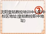 沈阳皇姑数控培训中心职中校区地址(皇姑数控职中地址)