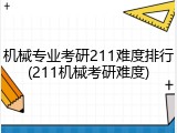 机械专业考研211难度排行(211机械考研难度)