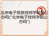 北京电子信息技师学院是公办吗("北京电子技师学院公办吗")