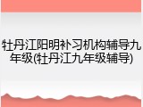 牡丹江阳明补习机构辅导九年级(牡丹江九年级辅导)
