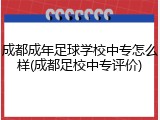 成都成年足球学校中专怎么样(成都足校中专评价)