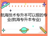 航海技术专升本可以报的专业(航海专升本专业)