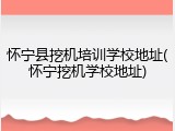 怀宁县挖机培训学校地址(怀宁挖机学校地址)