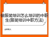 做服装培训怎么培训的中职生(服装培训中职方法)