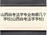 山西自考法学专业有哪几个学校(山西自考法学学校)