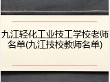 九江轻化工业技工学校老师名单(九江技校教师名单)