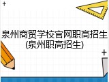 泉州商贸学校官网职高招生(泉州职高招生)