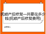 抚顺产后修复一共要花多少钱(抚顺产后修复费用)