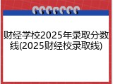 财经学校2025年录取分数线(2025财经校录取线)