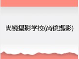尚镜摄影学校(尚镜摄影)