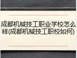 成都机械技工职业学校怎么样(成都机械技工职校如何)