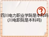 四川电力职业学院是本科吗(川电职院是本科吗)