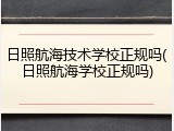 日照航海技术学校正规吗(日照航海学校正规吗)