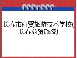 长春市商贸旅游技术学校(长春商贸旅校)