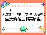无锡轻工技工学校 职高招生(无锡轻工职高招生)