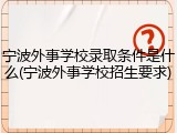 宁波外事学校录取条件是什么(宁波外事学校招生要求)