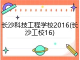 长沙科技工程学校2016(长沙工校16)