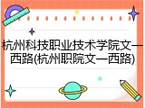杭州科技职业技术学院文一西路(杭州职院文一西路)