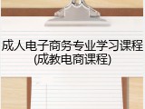 成人电子商务专业学习课程(成教电商课程)