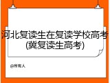 河北复读生在复读学校高考(冀复读生高考)