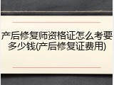 产后修复师资格证怎么考要多少钱(产后修复证费用)