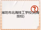 潍坊市北海技工学校(北海技校)