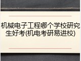 机械电子工程哪个学校研究生好考(机电考研易进校)