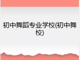 初中舞蹈专业学校(初中舞校)