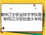 南京江宁农业技术学校是大专吗(江宁农校是大专吗)