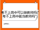 考不上高中可以做教师吗("考不上高中能当教师吗")