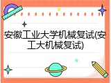 安徽工业大学机械复试(安工大机械复试)