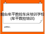 烟台牟平数控车床培训学校(牟平数控培训)