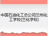 中国石油化工总公司兰州化工学校(兰化学校)