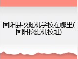 固阳县挖掘机学校在哪里(固阳挖掘机校址)