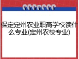 保定定州农业职高学校读什么专业(定州农校专业)