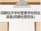 成都经济学校贸易学校招生简章(成都经贸招生)