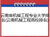 云南省机械工程专业大学排名(云南机械工程高校排名)