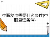中职复读需要什么条件(中职复读条件)