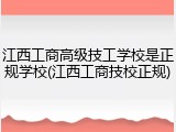 江西工商高级技工学校是正规学校(江西工商技校正规)